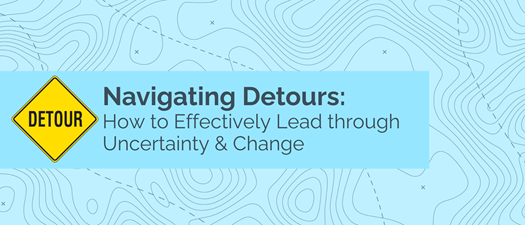 Navigating Detours: How to Effectively Lead through Uncertainty and Change