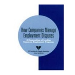 How Companies Manage Employment Disputes - A Compendium of Leading Corporate Employment Programs