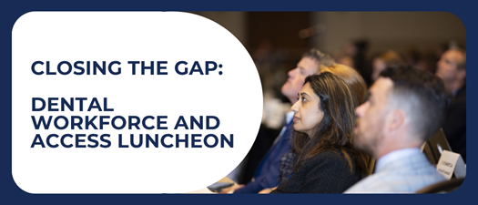 Closing the Gap: Dental Workforce and Access Luncheon