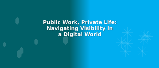 Public Work, Private Life: Navigating Visibility in a Digital World