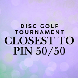 Disc Golf Tournament- Additional Closest to Pin 50/50 Entry